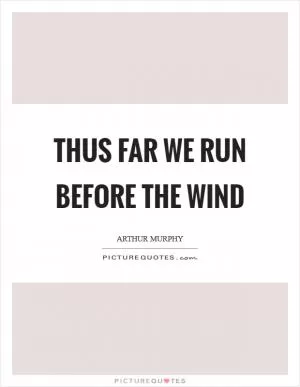 Thus far we run before the wind Picture Quote #1