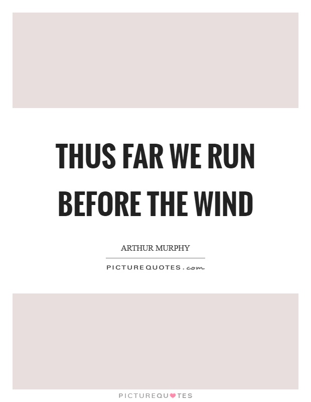 Thus far we run before the wind Picture Quote #1