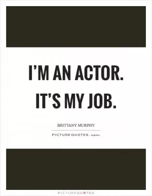 I’m an actor. It’s my job Picture Quote #1