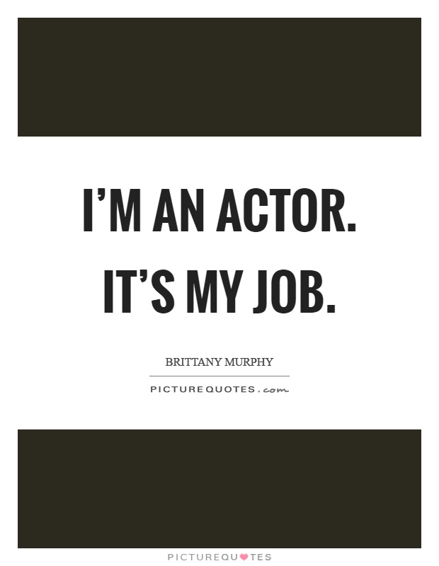 I'm an actor. It's my job Picture Quote #1