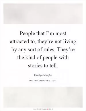 People that I’m most attracted to, they’re not living by any sort of rules. They’re the kind of people with stories to tell Picture Quote #1