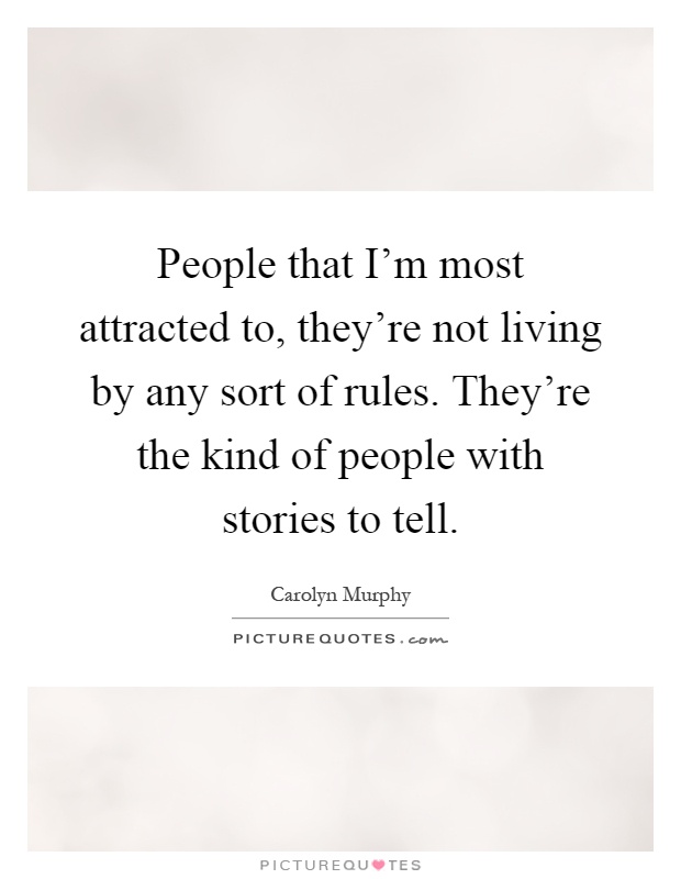 People that I'm most attracted to, they're not living by any sort of rules. They're the kind of people with stories to tell Picture Quote #1