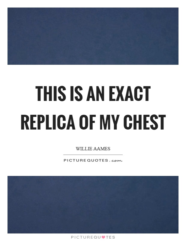 This is an exact replica of my chest Picture Quote #1
