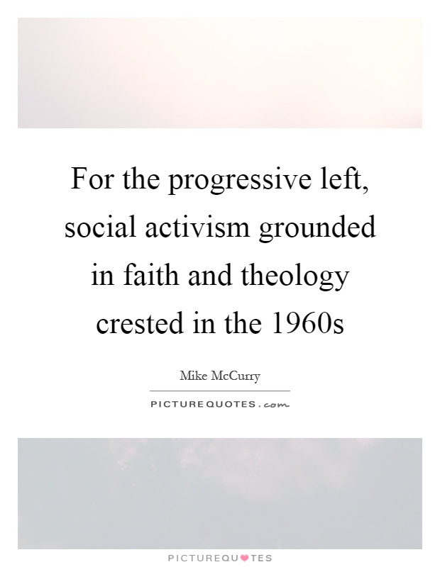 For the progressive left, social activism grounded in faith and theology crested in the 1960s Picture Quote #1