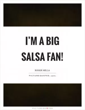 I’m a big salsa fan! Picture Quote #1