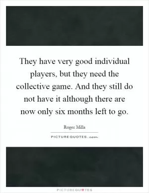 They have very good individual players, but they need the collective game. And they still do not have it although there are now only six months left to go Picture Quote #1