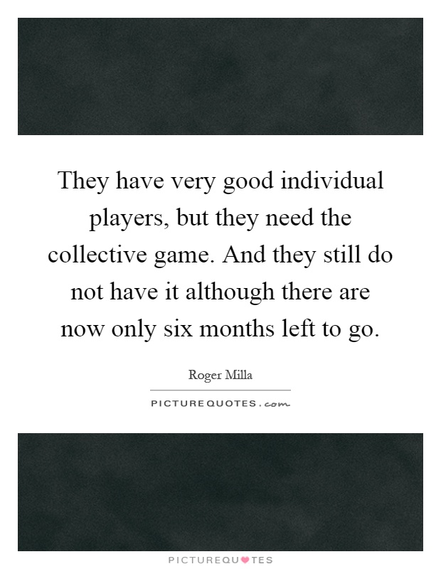 They have very good individual players, but they need the collective game. And they still do not have it although there are now only six months left to go Picture Quote #1