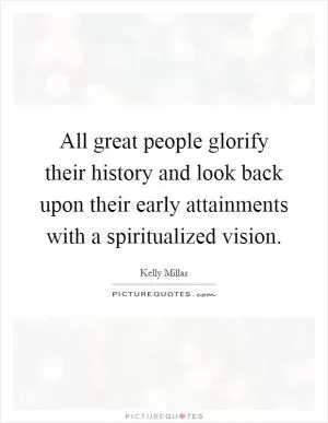 All great people glorify their history and look back upon their early attainments with a spiritualized vision Picture Quote #1