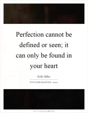 Perfection cannot be defined or seen; it can only be found in your heart Picture Quote #1