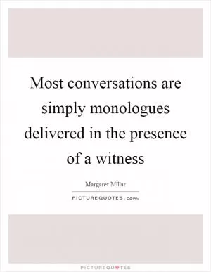 Most conversations are simply monologues delivered in the presence of a witness Picture Quote #1