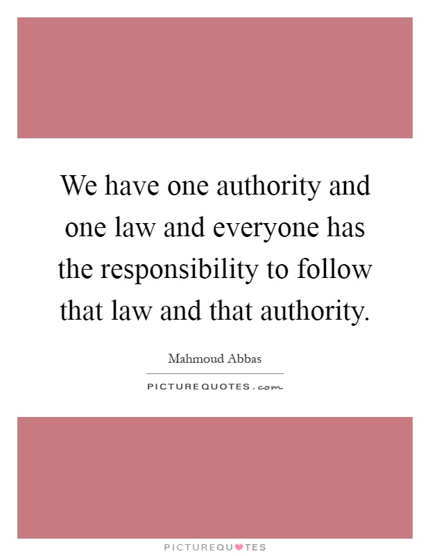 We have one authority and one law and everyone has the responsibility to follow that law and that authority Picture Quote #1