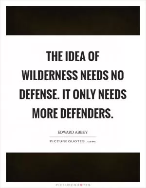 The idea of wilderness needs no defense. It only needs more defenders Picture Quote #1