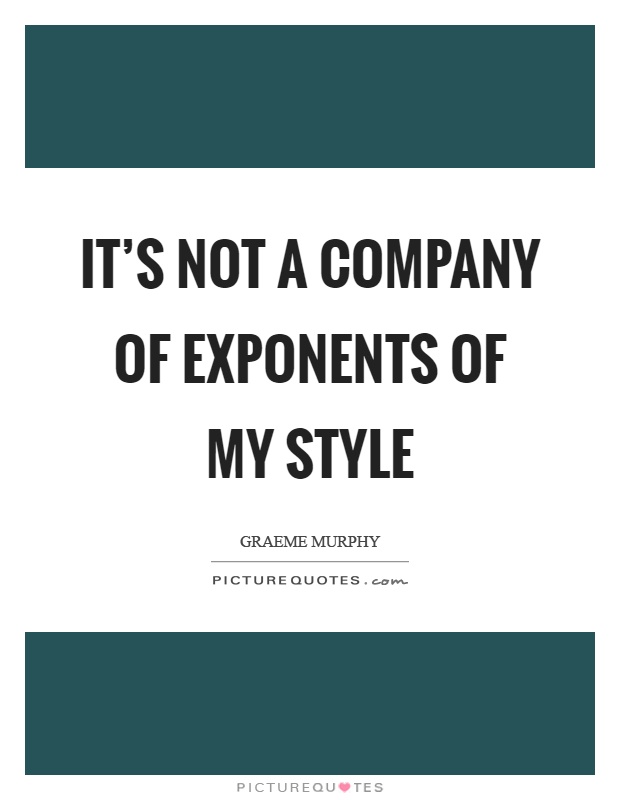 It's not a company of exponents of my style Picture Quote #1