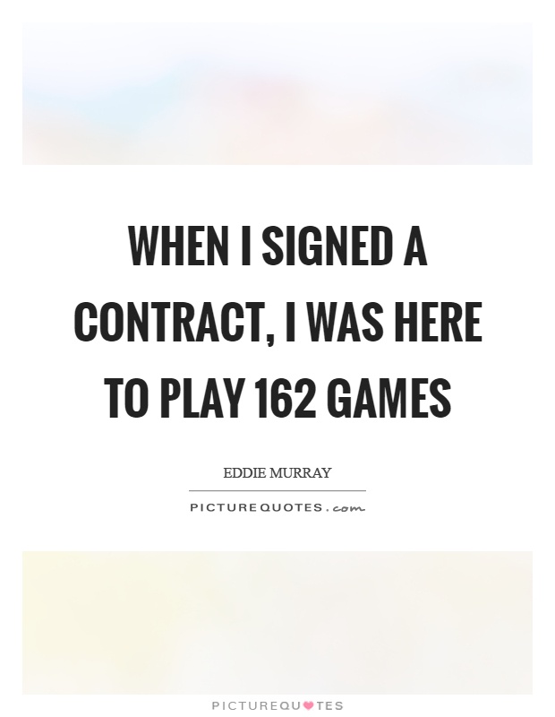 When I signed a contract, I was here to play 162 games Picture Quote #1
