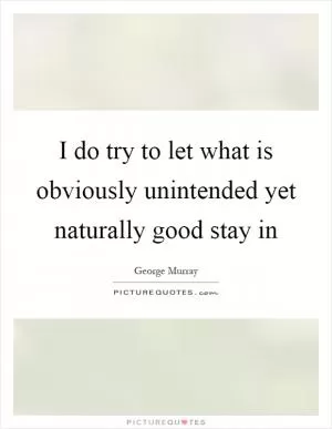 I do try to let what is obviously unintended yet naturally good stay in Picture Quote #1
