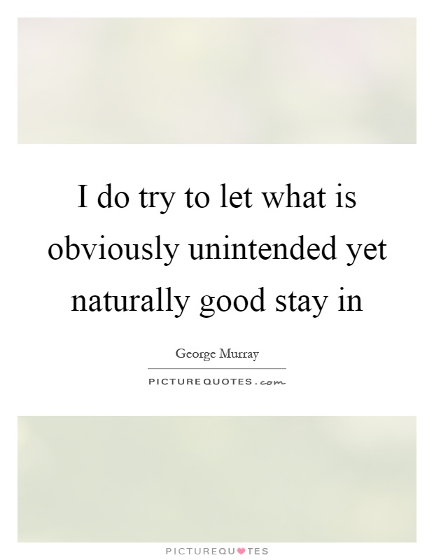 I do try to let what is obviously unintended yet naturally good stay in Picture Quote #1