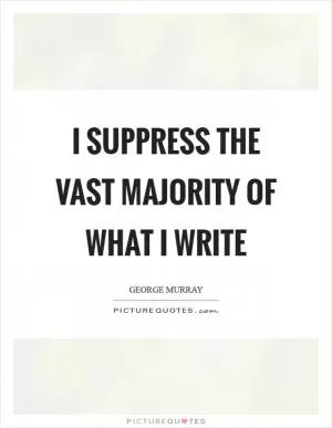 I suppress the vast majority of what I write Picture Quote #1