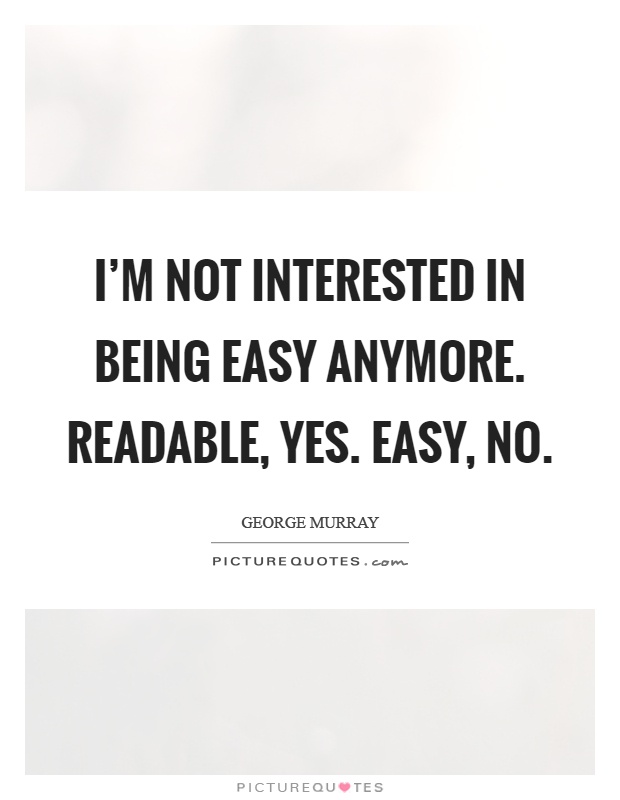 I'm not interested in being easy anymore. Readable, yes. Easy, no Picture Quote #1