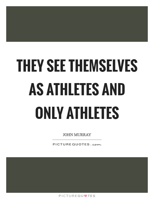 They see themselves as athletes and only athletes Picture Quote #1