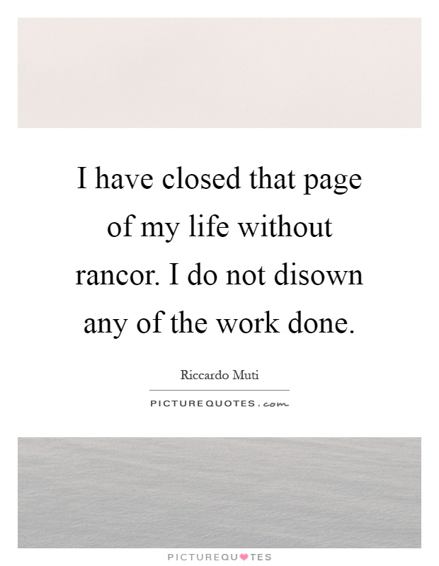 I have closed that page of my life without rancor. I do not disown any of the work done Picture Quote #1