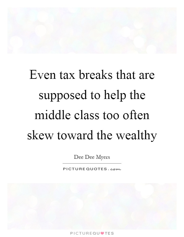 Even tax breaks that are supposed to help the middle class too often skew toward the wealthy Picture Quote #1