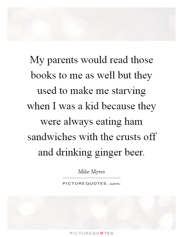 My parents would read those books to me as well but they used to make me starving when I was a kid because they were always eating ham sandwiches with the crusts off and drinking ginger beer Picture Quote #1