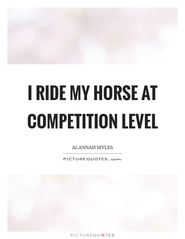 I ride my horse at competition level Picture Quote #1