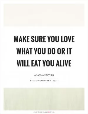 Make sure you love what you do or it will eat you alive Picture Quote #1
