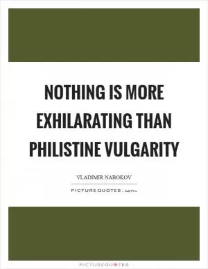 Nothing is more exhilarating than philistine vulgarity Picture Quote #1
