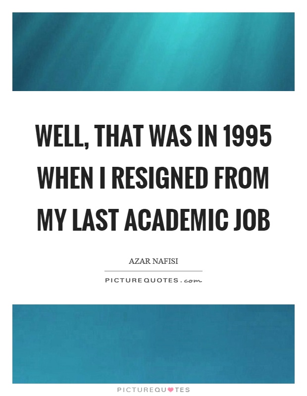 Well, that was in 1995 when I resigned from my last academic job Picture Quote #1