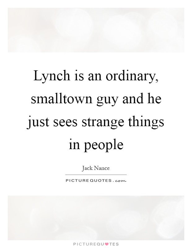 Lynch is an ordinary, smalltown guy and he just sees strange things in people Picture Quote #1