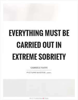 Everything must be carried out in extreme sobriety Picture Quote #1