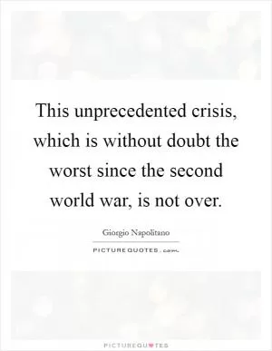 This unprecedented crisis, which is without doubt the worst since the second world war, is not over Picture Quote #1