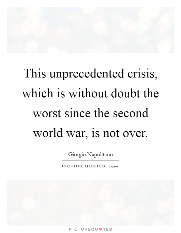 This unprecedented crisis, which is without doubt the worst since the second world war, is not over Picture Quote #1