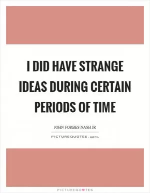 I did have strange ideas during certain periods of time Picture Quote #1