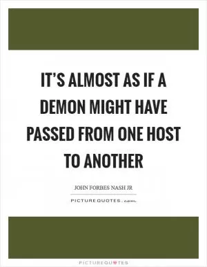 It’s almost as if a demon might have passed from one host to another Picture Quote #1