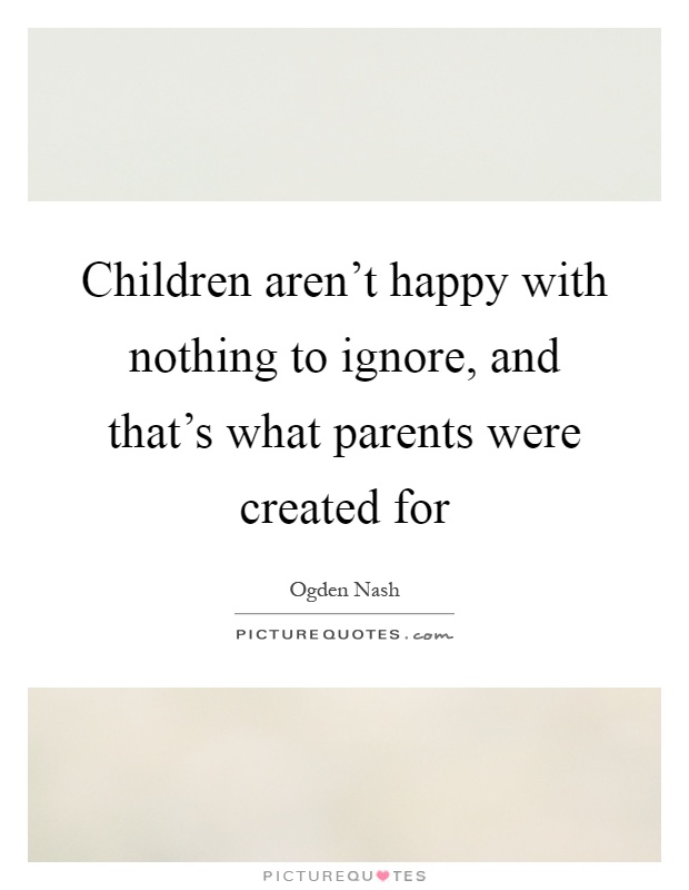 Children aren't happy with nothing to ignore, and that's what parents were created for Picture Quote #1