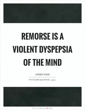 Remorse is a violent dyspepsia of the mind Picture Quote #1