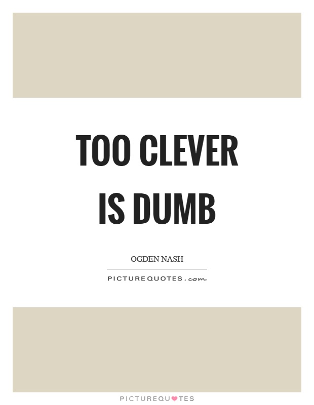 Too clever is dumb Picture Quote #1