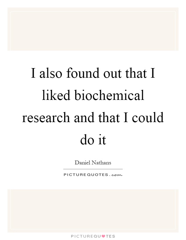I also found out that I liked biochemical research and that I could do it Picture Quote #1