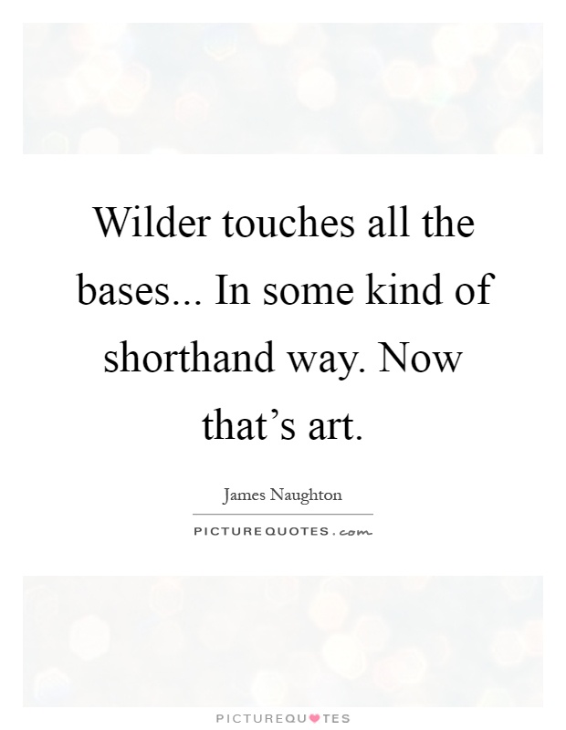 Wilder touches all the bases... In some kind of shorthand way. Now that's art Picture Quote #1