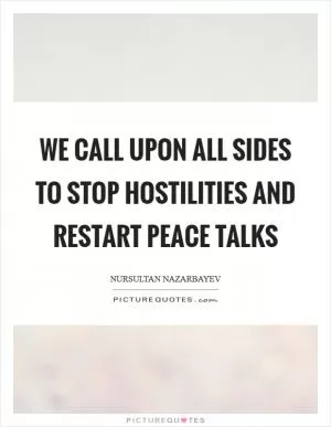 We call upon all sides to stop hostilities and restart peace talks Picture Quote #1