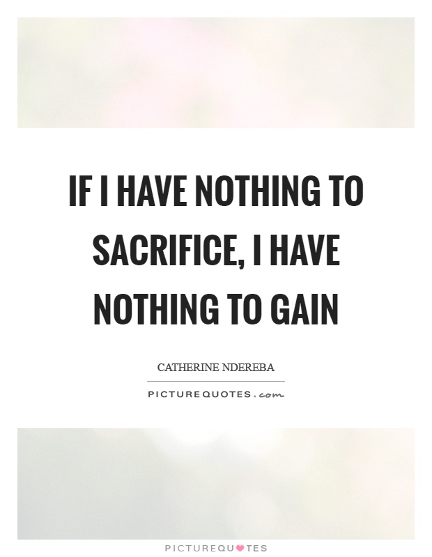 If I have nothing to sacrifice, I have nothing to gain Picture Quote #1