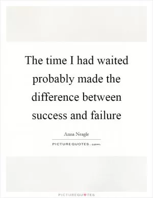The time I had waited probably made the difference between success and failure Picture Quote #1
