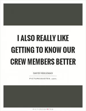 I also really like getting to know our crew members better Picture Quote #1