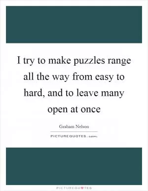 I try to make puzzles range all the way from easy to hard, and to leave many open at once Picture Quote #1