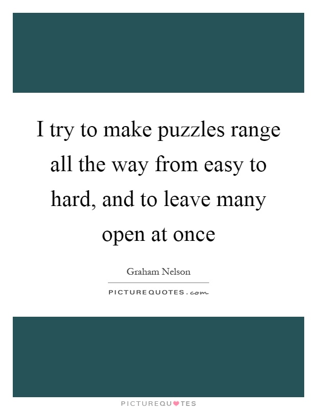 I try to make puzzles range all the way from easy to hard, and to leave many open at once Picture Quote #1