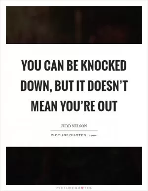 You can be knocked down, but it doesn’t mean you’re out Picture Quote #1