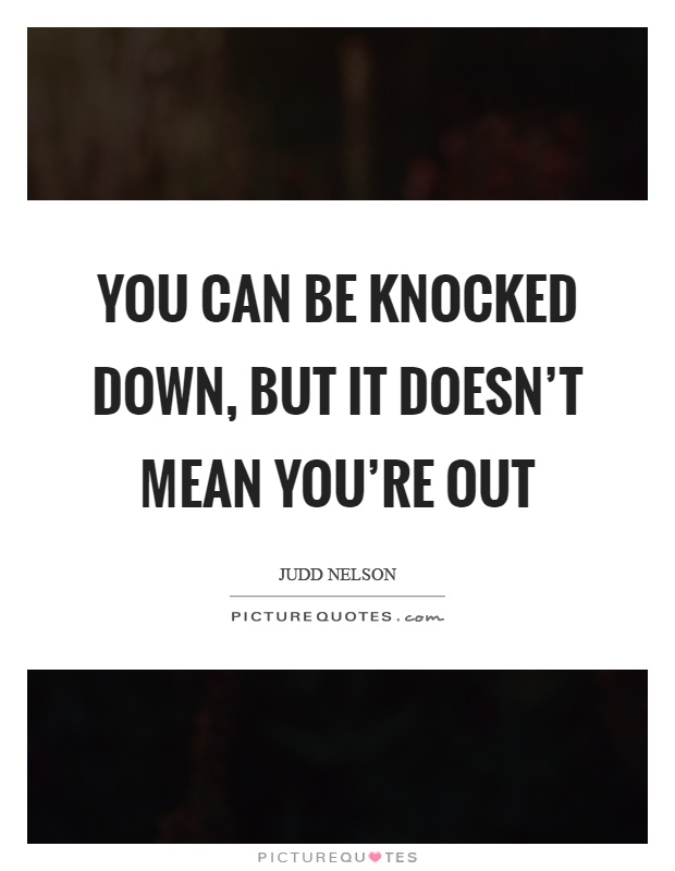 You can be knocked down, but it doesn't mean you're out Picture Quote #1