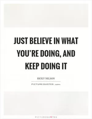 Just believe in what you’re doing, and keep doing it Picture Quote #1